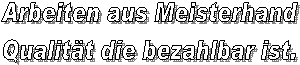 Arbeiten aus Meisterhand
Qualit�t die bezahlbar ist.